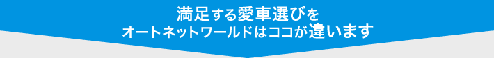 満足する愛車選びをオートネットワールドはココが違います。