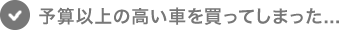 予算以上の高い車を買ってしまった...